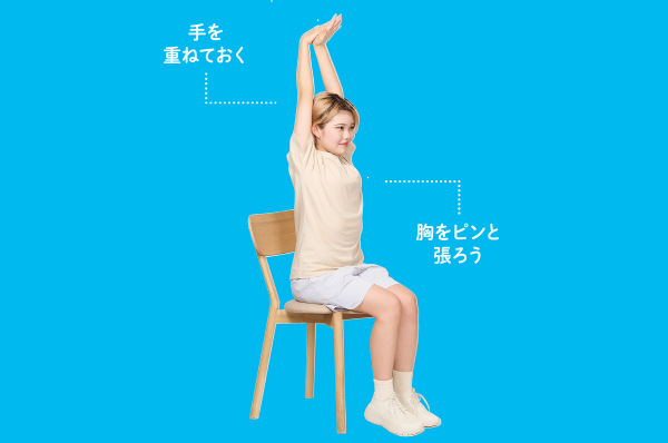 いすに座り、腕を上 げて背筋を伸ばし た姿勢でスタート。