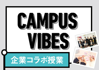 CAMPUS VIBES　今回のテーマは「企業コラボ授業」