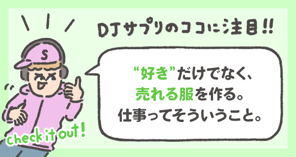 “好き”だけでなく、 売れる服を作る。 仕事ってそういうこと。