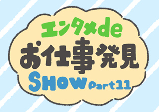 エンタメdeお仕事発見SHOW 第11回「芸能」にかかわるお仕事編