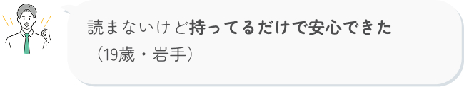 読まないけど持ってるだけで安心できた （19歳・岩手）