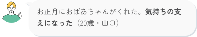 お正月におばあちゃんがくれた。気持ちの支えになった（20歳・山O）j