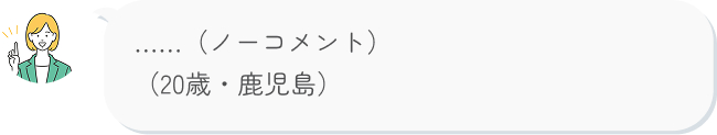 ......（ノーコメント） （20歳・鹿児島）j