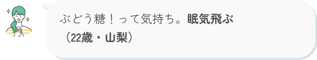 ぶどう糖！って気持ち。眠気飛ぶ （22歳・山梨）j
