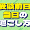 ここを押さえれば大丈夫！ パフォーマンスを最大化する 受験前日・当日の過ごし方