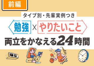＼タイプ別・先輩実例つき／勉強×やりたいことの両立をかなえる24時間【前編】