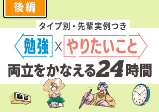 ＼タイプ別・先輩実例つき／勉強×やりたいことの両立をかなえる24時間【後編】
