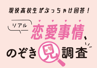 ＼2026年初夏／現役高校生がぶっちゃけ回答！リアル恋愛事情、のぞき見調査