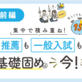 集中で積み重ね！推薦も一般入試も基礎固めは今！【前編】