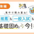 集中で積み重ね!推薦も一般入試も基礎固めは今!【後編】