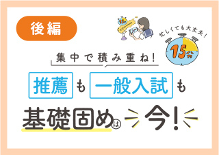 集中で積み重ね！推薦も一般入試も基礎固めは今！【後編】