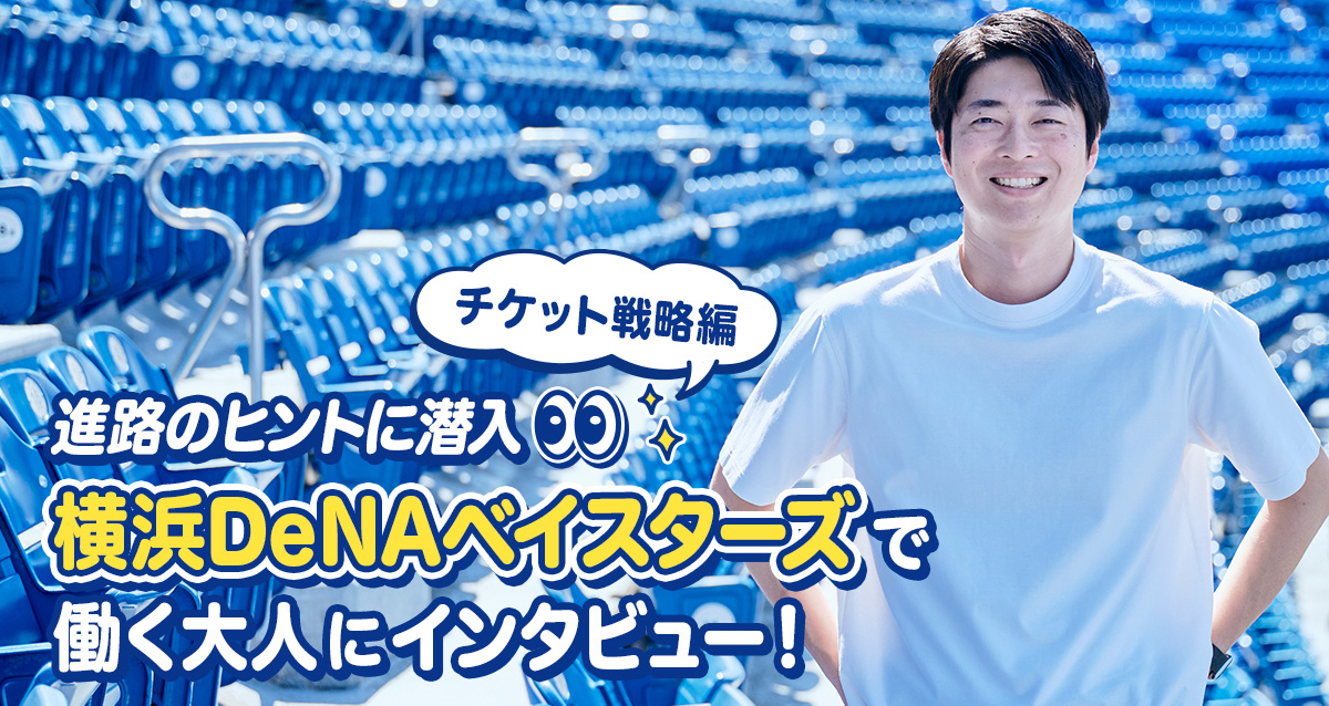 進路のヒントに潜入！横浜DeNAベイスターズで働く大人にインタビュー～チケット戦略編